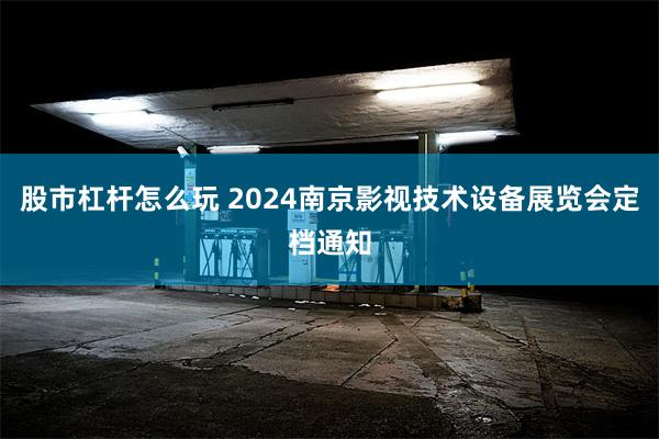 股市杠杆怎么玩 2024南京影视技术设备展览会定档通知