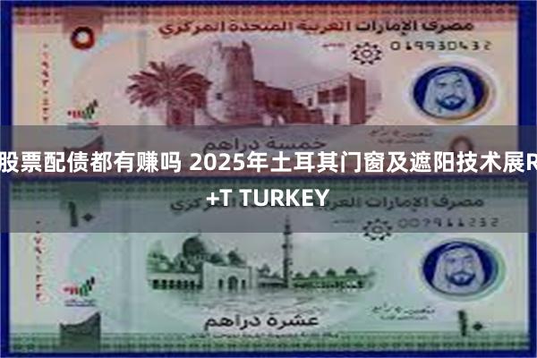 股票配债都有赚吗 2025年土耳其门窗及遮阳技术展R+T TURKEY