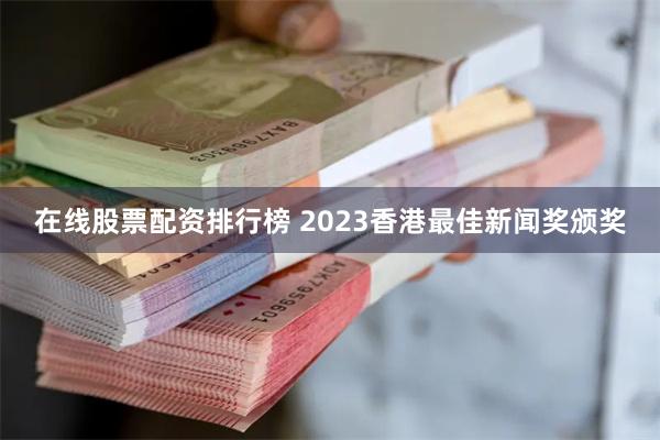 在线股票配资排行榜 2023香港最佳新闻奖颁奖