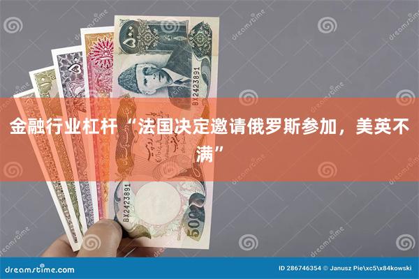 金融行业杠杆 “法国决定邀请俄罗斯参加，美英不满”