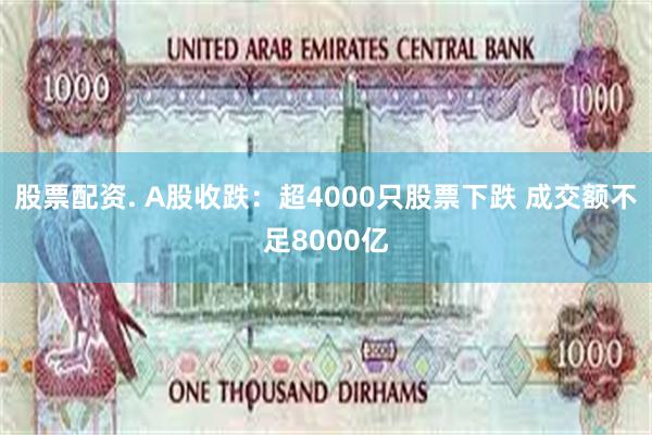 股票配资. A股收跌：超4000只股票下跌 成交额不足8000亿