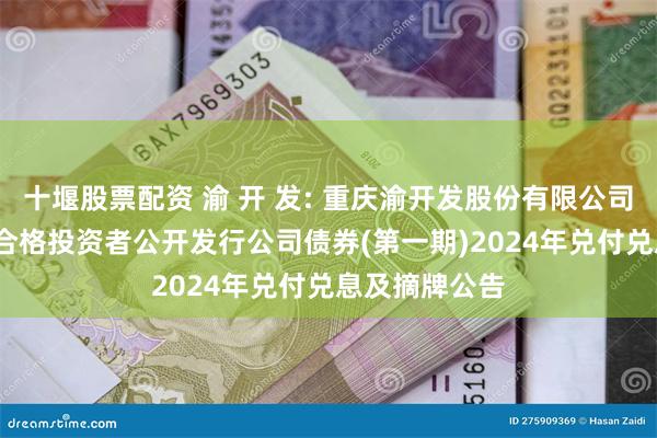 十堰股票配资 渝 开 发: 重庆渝开发股份有限公司2019年面向合格投资者公开发行公司债券(第一期)2024年兑付兑息及摘牌公告