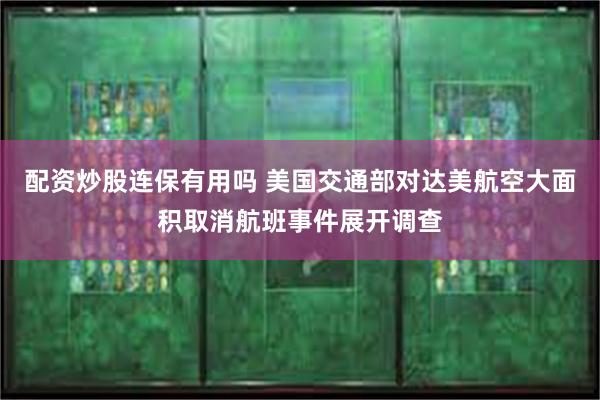 配资炒股连保有用吗 美国交通部对达美航空大面积取消航班事件展开调查