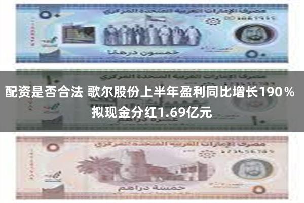 配资是否合法 歌尔股份上半年盈利同比增长190％ 拟现金分红1.69亿元