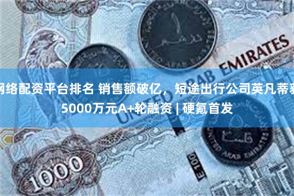 网络配资平台排名 销售额破亿，短途出行公司英凡蒂获5000万元A+轮融资 | 硬氪首发