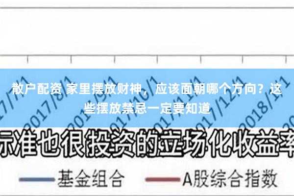 散户配资 家里摆放财神，应该面朝哪个方向？这些摆放禁忌一定要知道