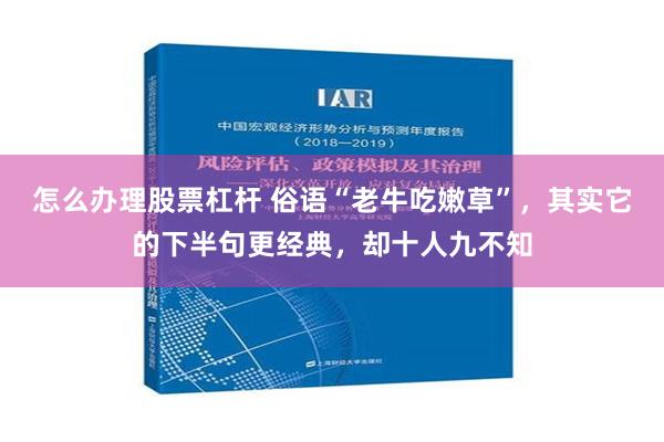 怎么办理股票杠杆 俗语“老牛吃嫩草”，其实它的下半句更经典，却十人九不知