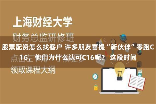 股票配资怎么找客户 许多朋友喜提“新伙伴”零跑C16，他们为什么认可C16呢？ 这段时间