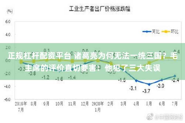 正规杠杆配资平台 诸葛亮为何无法一统三国？毛主席的评价直切要害：他犯了三大失误