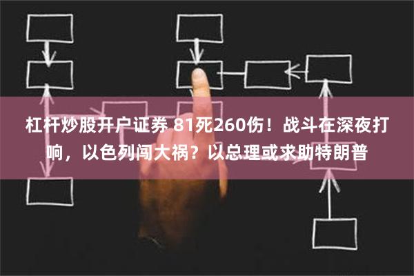 杠杆炒股开户证券 81死260伤！战斗在深夜打响，以色列闯大祸？以总理或求助特朗普