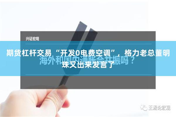 期货杠杆交易 “开发0电费空调”，格力老总董明珠又出来发言了