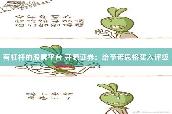 有杠杆的股票平台 开源证券：给予诺思格买入评级