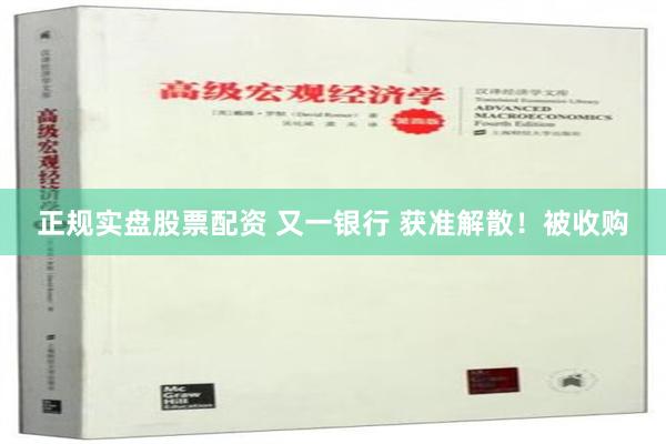 正规实盘股票配资 又一银行 获准解散！被收购