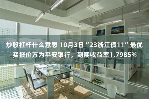 炒股杠杆什么意思 10月3日“23浙江债11”最优买报价方为平安银行，到期收益率1.7985%