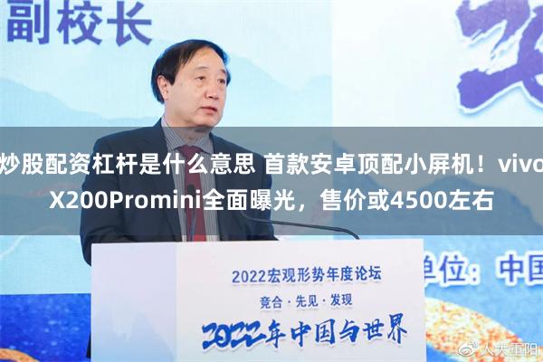 炒股配资杠杆是什么意思 首款安卓顶配小屏机！vivoX200Promini全面曝光，售价或4500左右