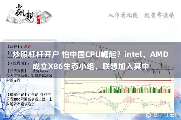 炒股杠杆开户 怕中国CPU崛起？intel、AMD成立X86生态小组，联想加入其中