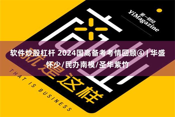 软件炒股杠杆 2024国高备考考情回顾④ | 华盛怀少/民办南模/圣华紫竹