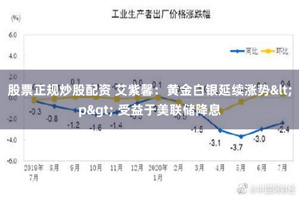 股票正规炒股配资 艾紫馨：黄金白银延续涨势<p> 受益于美联储降息