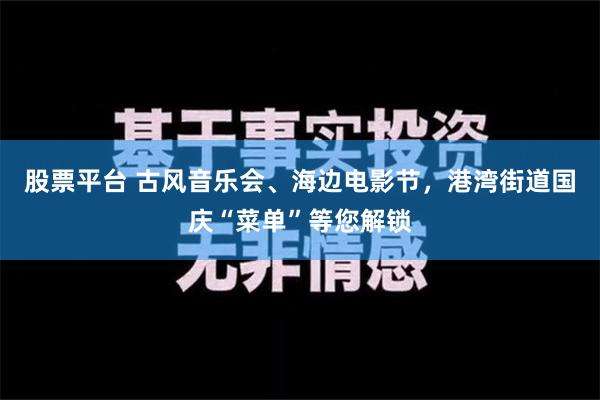 股票平台 古风音乐会、海边电影节，港湾街道国庆“菜单”等您解锁