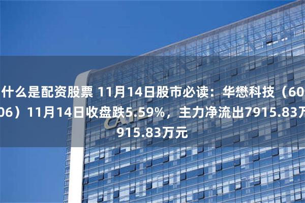 什么是配资股票 11月14日股市必读：华懋科技（603306）11月14日收盘跌5.59%，主力净流出7915.83万元