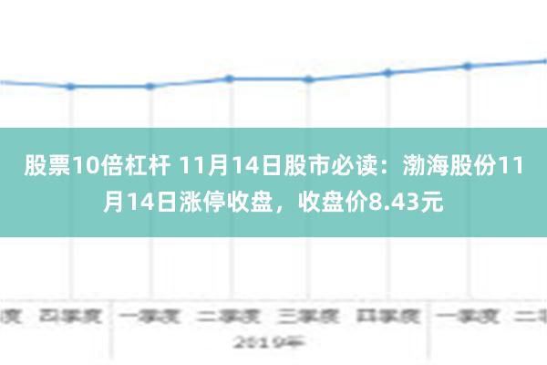 股票10倍杠杆 11月14日股市必读：渤海股份11月14日涨停收盘，收盘价8.43元