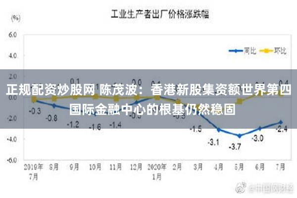 正规配资炒股网 陈茂波：香港新股集资额世界第四  国际金融中心的根基仍然稳固