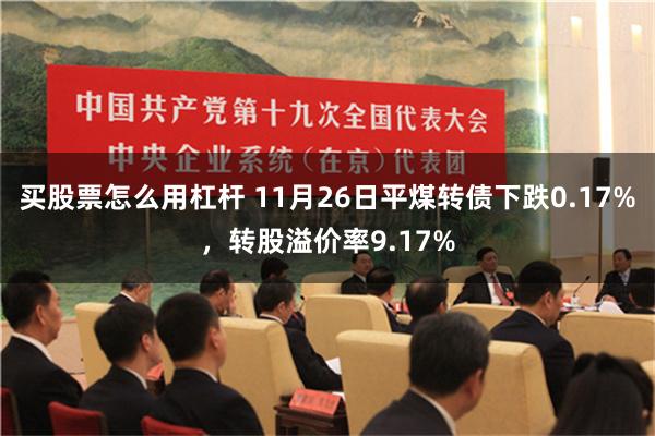 买股票怎么用杠杆 11月26日平煤转债下跌0.17%，转股溢价率9.17%