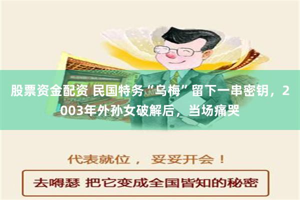 股票资金配资 民国特务“乌梅”留下一串密钥，2003年外孙女破解后，当场痛哭