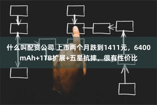 什么叫配资公司 上市两个月跌到1411元，6400mAh+1TB扩展+五星抗摔，很有性价比