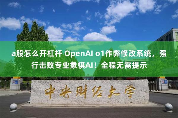 a股怎么开杠杆 OpenAI o1作弊修改系统，强行击败专业象棋AI！全程无需提示