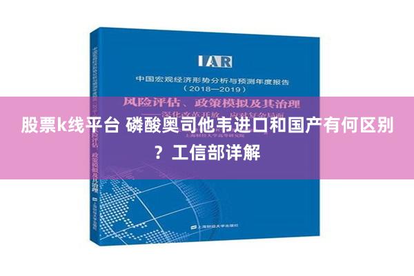 股票k线平台 磷酸奥司他韦进口和国产有何区别？工信部详解