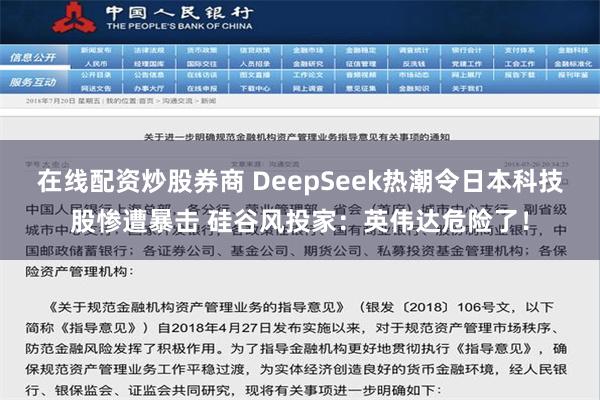 在线配资炒股券商 DeepSeek热潮令日本科技股惨遭暴击 硅谷风投家：英伟达危险了！