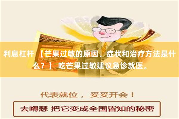 利息杠杆 【芒果过敏的原因、症状和治疗方法是什么？】 吃芒果过敏建议急诊就医。