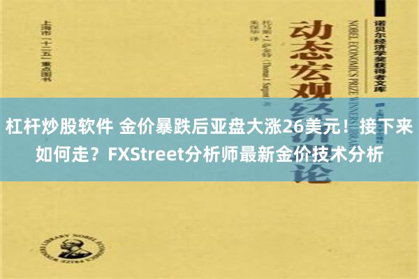 杠杆炒股软件 金价暴跌后亚盘大涨26美元！接下来如何走？FXStreet分析师最新金价技术分析